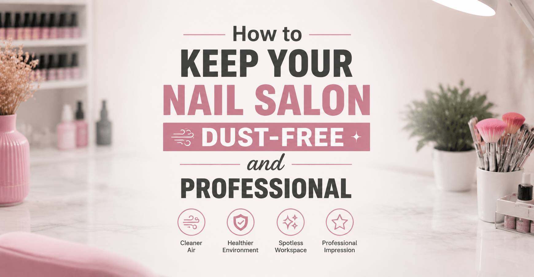 How to Keep Your Nail Salon Dust-Free and Professional